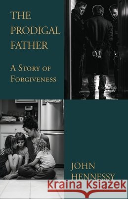 The Prodigal Father: A Story of Forgiveness Hennessy, John 9798903694815 Trilogy Christian Publishing