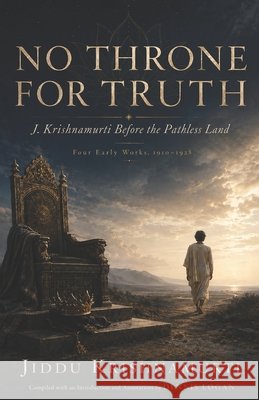 No Throne for Truth: J. Krishnamurti Before the Pathless Land - Four Early Works, 1910-1928 Logan, Dennis, Logan, Dennis, Logan, Dennis 9798903751020 Penemue Media