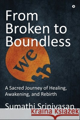 From Broken to Boundless: A Sacred Journey of Healing, Awakening, and Rebirth Sumathi Srinivasan 9798904317102