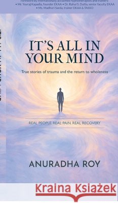 It's All in Your Mind: True stories of trauma and the return to wholeness Anuradha Roy 9798904318956