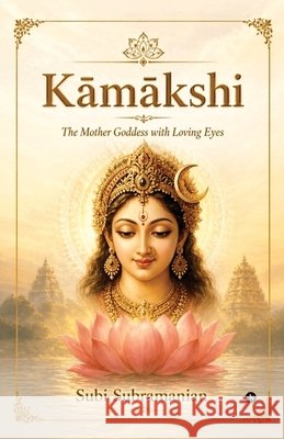 Kāmākshi: The Mother Goddess with Loving Eyes Subi Subramanian 9798904510183