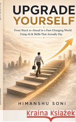 Upgrade Yourself: From Stuck to Ahead in a Fast-Changing World using AI & Skills That Actually Pay Himanshu Soni 9798904511098