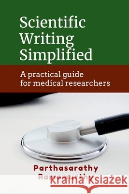 Scientific Writing Simplified: A practical guide for medical researchers Parthasarathy Ramamurthy 9798904517151