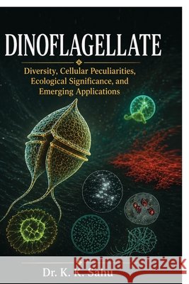 Dinoflagellates: Diversity, Cellular Peculiarities, Ecological Significance, and Emerging Applications Krishna Kumar Sahu 9798904794941