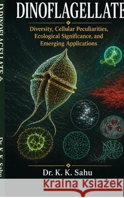 Dinoflagellates: Diversity, Cellular Peculiarities, Ecological Significance, and Emerging Applications Krishna Kumar Sahu 9798904794965