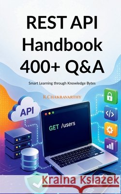 REST API Handbook 400+ Q&A: Smart Learning through Knowledge Bytes K. Chakravarthy 9798904796266 Notion Press