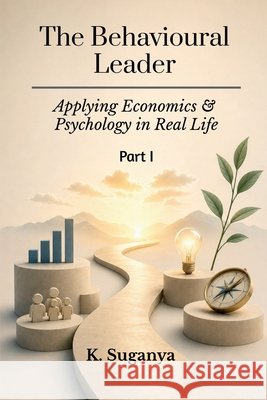 The Behavioural Leader: Applying Economics and Psychology in Real Life K Suganya 9798904796396
