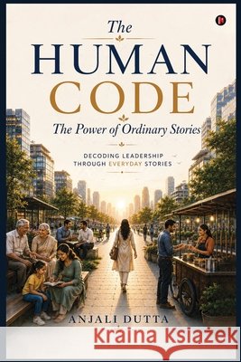 The Human Code: The Power of Ordinary Stories Anjali Dutta 9798905102646 Notion Press