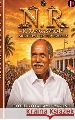 N.R: N. Rangaswamy - Architect of Puducherry Kothakota Jayaprakash 9798905104084