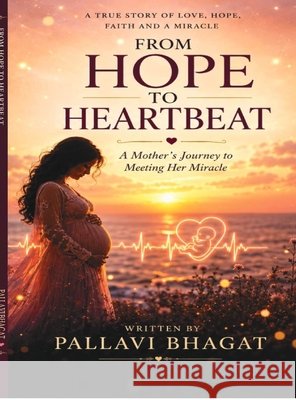From Hope to Heartbeat: A Mother's Journey to Meeting Her Miracle Pallavi Bhagat 9798905107672