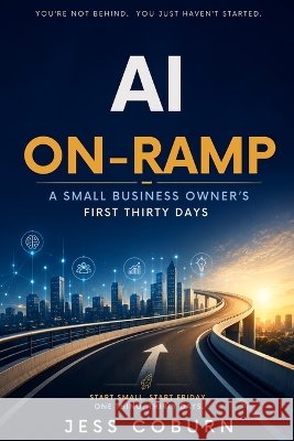 The AI On-Ramp: A Small Business Owner's First Thirty Days Coburn, Jess W. 9798905141355