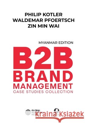 B2B Brand Management: Case Studies Collection, Myanmar Edition Pfoertsch, Waldemar, Wai, Zin Min, Myint, Daw Hla 9798905148996 Global Marketing Nexus Inc.