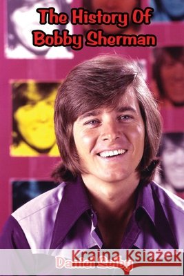The History Of Bobby Sherman Selby, Daniel 9798905350115 BearManor Media