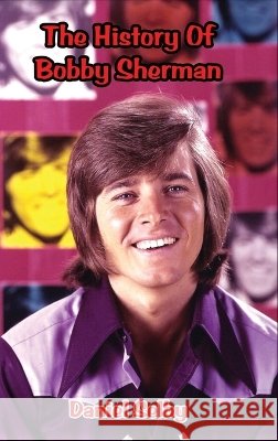 The History Of Bobby Sherman Selby, Daniel 9798905350122 BearManor Media