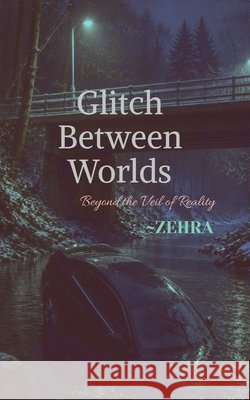 Glitch Between Worlds: Beyond the Veil of Reality Zehra 9798905404283