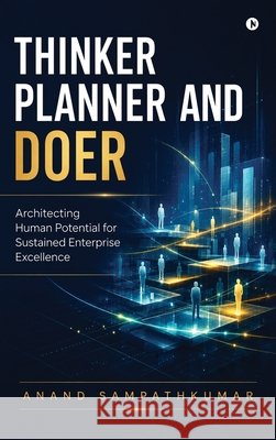 Thinker Planner and Doer: Architecting Human Potential for Sustained Enterprise Excellence Anand Sampathkumar 9798905405808