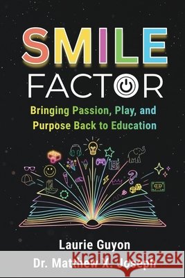 SMILE Factor: Bringing Passion, Play, and Purpose Back to Education Guyon, Laurie, Joseph, Matthew X., Laliberte, Sarah 9798905531248 X-Factor Edu
