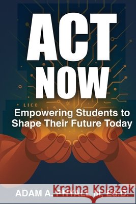 ACT Now: Empowering Students to Shape Their Future Today Phyall, Adam A., Helzer, Becky 9798905531255