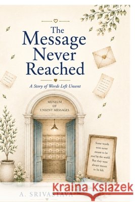 The message never reached: A story of words left unsent A Srivastava 9798905604249