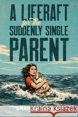 A LIFERAFT for The SUDDENLY SINGLE PARENT Yoder, Sharon 9798905670060 Ink Founders
