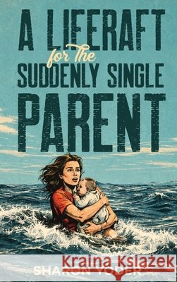 A LIFERAFT for The SUDDENLY SINGLE PARENT Yoder, Sharon 9798905670077 Ink Founders