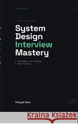 System Design Interview Mastery: A Framework for Thinking Under Pressure Vinayak Gaur 9798905841002