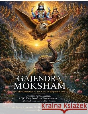 Gajendra Moksham: Pothana's Verses, Decoded. A Life's Every Benefit and Transformation. A Depth Beyond Every Other Version Venkata Ramana Sudha Ayyalasomayajula 9798905843761