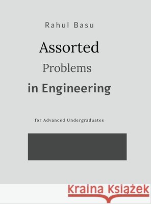 Assorted Problems in Engineering: for advanced undergraduate students Rahul Basu 9798905846830