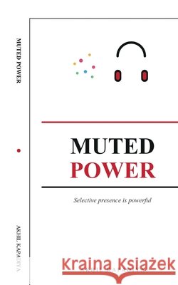 Muted Power: Selective presence is powerful Akhil Kapadiya 9798905847097