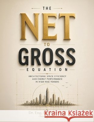 The Net-to-Gross Equation: Architectural Space Efficiency and Energy Performance in High-Rise Towers Saad (Saad Da Alex), Eng Ibrahim 9798905890130