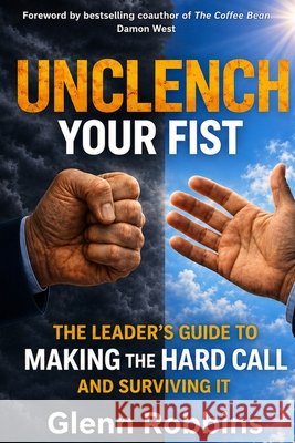 Unclench Your Fist The Leader's Guide to Making the Hard Call (and Surviving It) Robbins, Glenn, Helzer, Becky 9798906003980