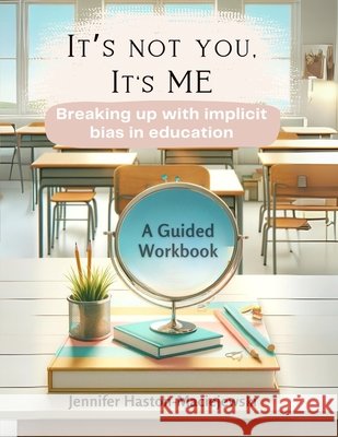 It's not you, it's me: How to break up with implicit bias in education Haston-Maciejewski, Jennifer, Laliberte, Sarah 9798906004093