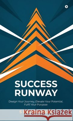 Success Runway: Design Your Journey, Elevate Your Potential, Fulfil Your Purpose S Ravishankar 9798906069672