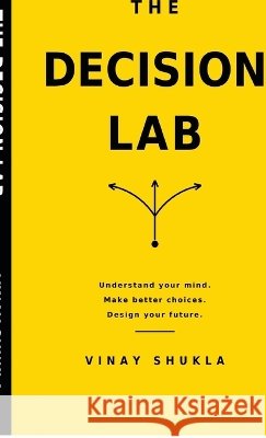 The Decision Lab: Think Clearly, Choose Better, and Design Your Future Vinay Shukla 9798906431448