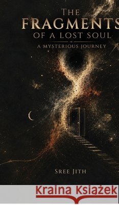 The Fragments of a lost soul: A mysterious journey Sree Jith 9798906434203