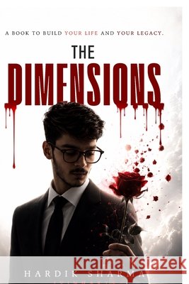 The Dimensions: Build Your Foundation. Build Yourself. Build Your Life. Build Beyond Yourself. Hardik Sharma 9798906435682