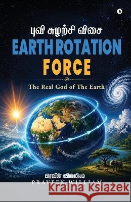 Earth Rotation Force: The Real God of The Earth Praveen William 9798906960603 Notion Press
