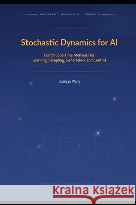 Stochastic Dynamics for AI: Continuous-Time Methods for Learning, Sampling, Generation, and Control Wang, Guangyu 9798907070073