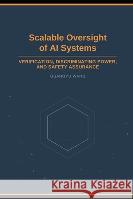 Scalable Oversight of AI Systems: Verification, Discriminating Power, and Safety Assurance Wang, Guangyu 9798907070233