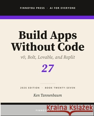 Build Apps Without Code: Describe an App and Ship It Tannenbaum, Ken 9798950533266 Finnoybu Press