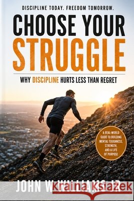 Choose Your Struggle: Why Discipline Hurts Less Than Regret Williams, John Willis, Jr. 9798950791000