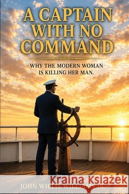 A Captain With No Command: Why the Modern Woman Is Killing Her Man Williams, John Willis, Jr. 9798950791048