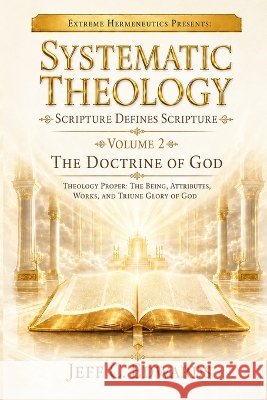 Systematic Theology Scripture Defines Scripture Volume 2: The Doctrine of God Theology Proper: The Being, Attributes, Works, and Triune Glory of God Edwards, Jeff C. 9798950944000