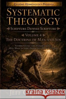 Systematic Theology Scripture Defines Scripture Volume 4: The Doctrine of Man and Sin Anthropology and Hamartiology: Man Made in God's Image and Falle Edwards, Jeff C. 9798950944024