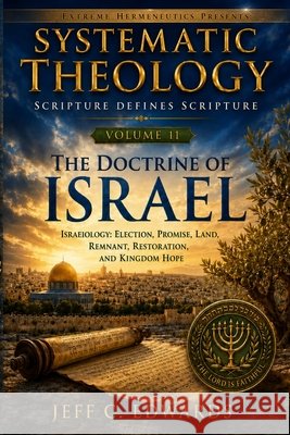 Systematic Theology Scripture Defines Scripture Volume 11: Israelology: Election, Promise, Land, Remnant, Restoration, and Kingdom Hope Edwards, Jeff C. 9798950944109