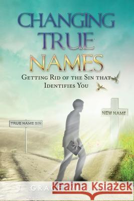 Changing True Names: Getting Rid of the Sin That Identifies You Williams, T. Grace 9798985035100 T. Grace Williams