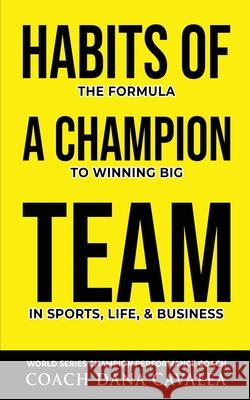 Habits of a Champion Team: The Formula to Winning Big in Sports, Life, and Business Cavalea, Dana 9798985044317 The Dana Cavalea Companies