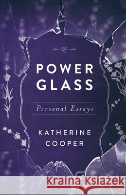 Power Glass: Personal Essays Katherine Cooper 9798985055108 Katherine Arlene Cooper