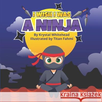 I Wish I Was A Ninja Krystal Whitehead, Titan Fahmi 9798985095012 Krystal Whitehead