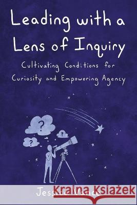 Leading with a Lens of Inquiry Jessica Vance   9798985137439 Elevate Books Edu